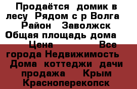 Продаётся  домик в лесу. Рядом с р.Волга.  › Район ­ Заволжск › Общая площадь дома ­ 69 › Цена ­ 200 000 - Все города Недвижимость » Дома, коттеджи, дачи продажа   . Крым,Красноперекопск